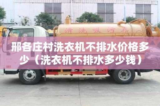 邢各莊村洗衣機不排水價格多少（洗衣機不排水多少錢）