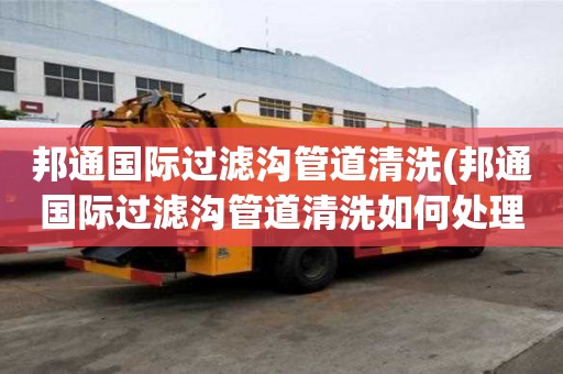 邦通國際過濾溝管道清洗(邦通國際過濾溝管道清洗如何處理)