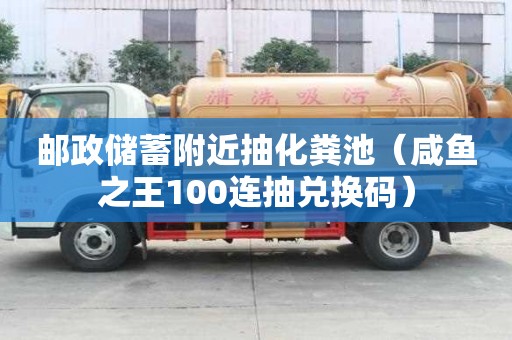 郵政儲(chǔ)蓄附近抽化糞池(咸魚之王100連抽兌換碼) 郵政儲(chǔ)蓄附近抽化糞池(咸魚之王100連抽兌換碼)