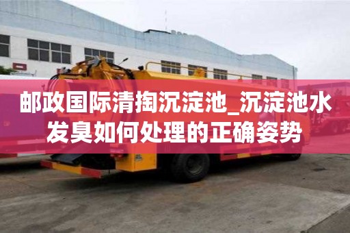 郵政國際清掏沉淀池_沉淀池水發臭如何處理的正確姿勢