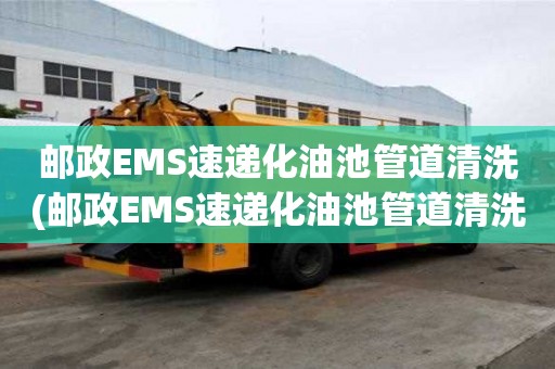 郵政EMS速遞化油池管道清洗(郵政EMS速遞化油池管道清洗廠誠信經營)
