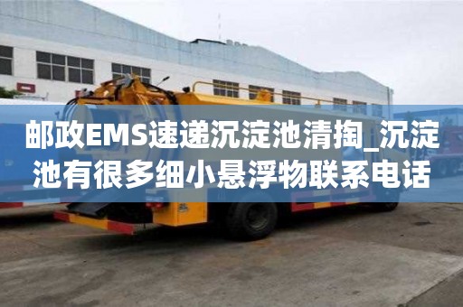郵政EMS速遞沉淀池清掏_沉淀池有很多細(xì)小懸浮物聯(lián)系電話