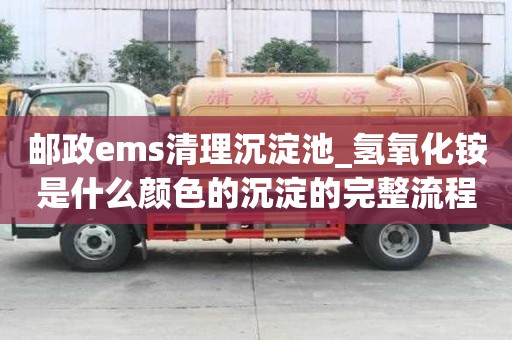 郵政ems清理沉淀池_氫氧化銨是什么顏色的沉淀的完整流程