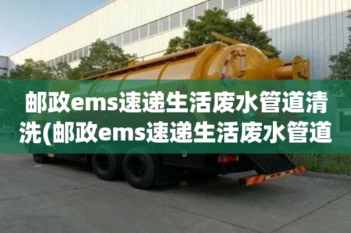 郵政ems速遞生活廢水管道清洗(郵政ems速遞生活廢水管道清洗價格哪家實惠)
