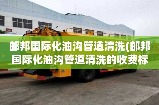 郵邦國際化油溝管道清洗(郵邦國際化油溝管道清洗的收費標準)