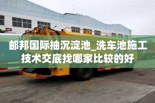 郵邦國際抽沉淀池_洗車池施工技術交底找哪家比較的好