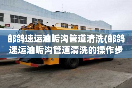 郵鴿速運油垢溝管道清洗(郵鴿速運油垢溝管道清洗的操作步驟)