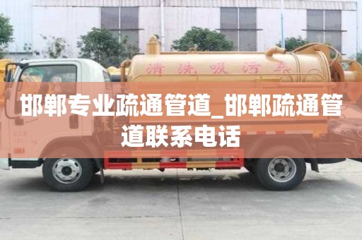 邯鄲專業疏通管道_邯鄲疏通管道聯系電話
