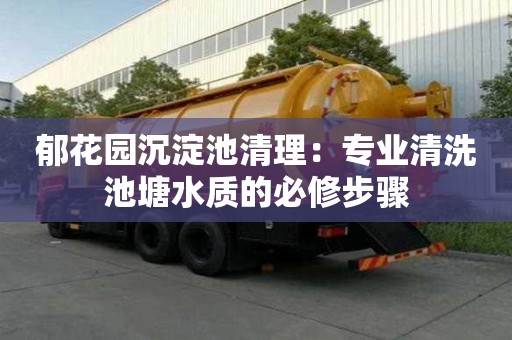 郁花園沉淀池清理：專業清洗池塘水質的必修步驟