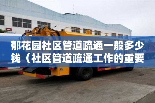 郁花園社區管道疏通一般多少錢(社區管道疏通工作的重要性) 郁花園社區管道疏通一般多少錢(社區管道疏通工作的重要性)