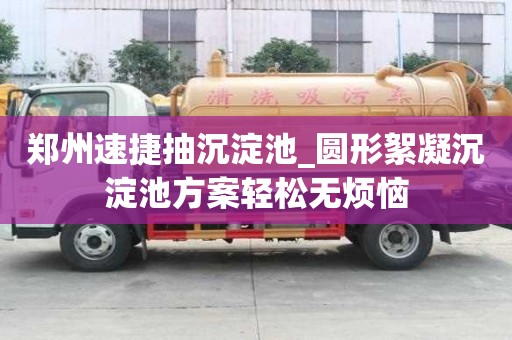 鄭州速捷抽沉淀池_圓形絮凝沉淀池方案輕松無煩惱