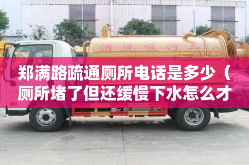鄭滿路疏通廁所電話是多少（廁所堵了但還緩慢下水怎么才能疏通）