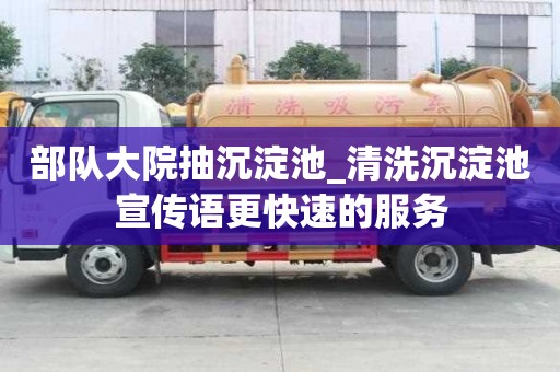 部隊(duì)大院抽沉淀池_清洗沉淀池宣傳語更快速的服務(wù)