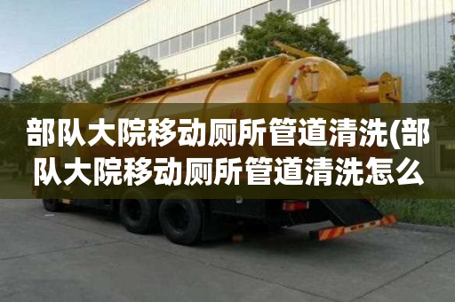 部隊大院移動廁所管道清洗(部隊大院移動廁所管道清洗怎么有效率)
