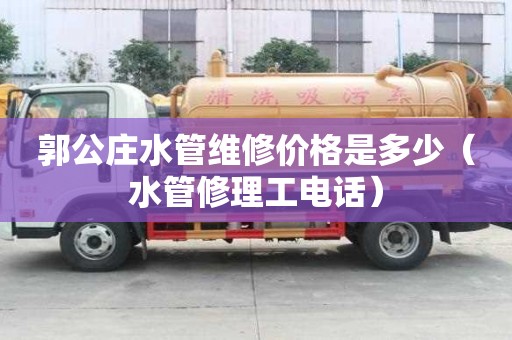 郭公莊水管維修價格是多少(水管修理工電話) 郭公莊水管維修價格是多少(水管修理工電話)