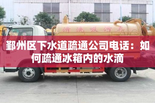 鄞州區下水道疏通公司電話：如何疏通冰箱內的水滴