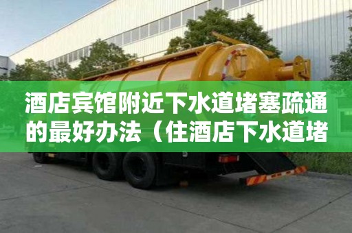 酒店賓館附近下水道堵塞疏通的最好辦法（住酒店下水道堵了算誰的）