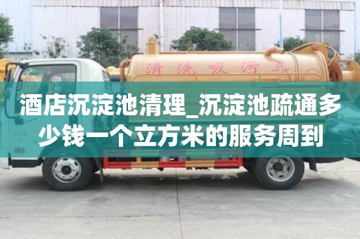 酒店沉淀池清理_沉淀池疏通多少錢一個立方米的服務周到