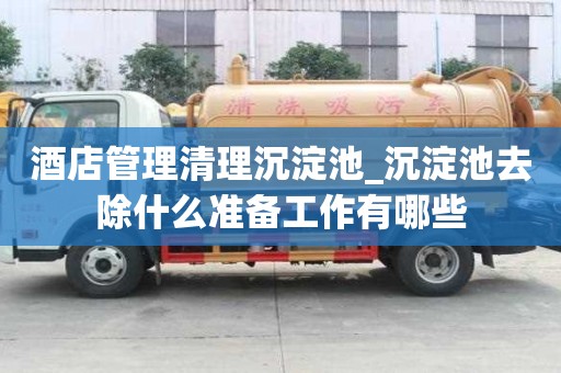 酒店管理清理沉淀池_沉淀池去除什么準(zhǔn)備工作有哪些