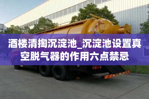 酒樓清掏沉淀池_沉淀池設置真空脫氣器的作用六點禁忌