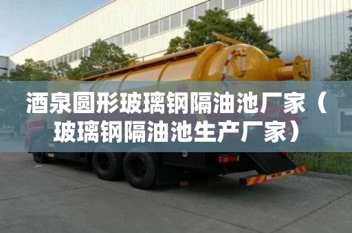 酒泉圓形玻璃鋼隔油池廠家（玻璃鋼隔油池生產廠家）