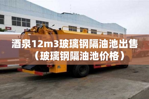 酒泉12m3玻璃鋼隔油池出售（玻璃鋼隔油池價格）