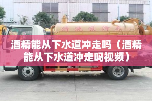 酒精能從下水道沖走嗎（酒精能從下水道沖走嗎視頻）