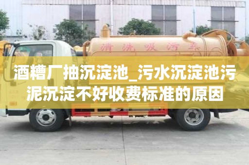 酒糟廠抽沉淀池_污水沉淀池污泥沉淀不好收費標準的原因