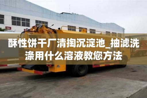 酥性餅干廠清掏沉淀池_抽濾洗滌用什么溶液教您方法