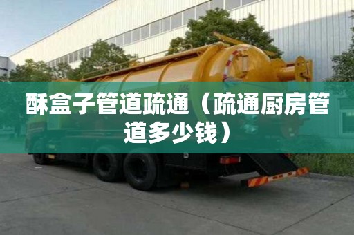 酥盒子管道疏通（疏通廚房管道多少錢）