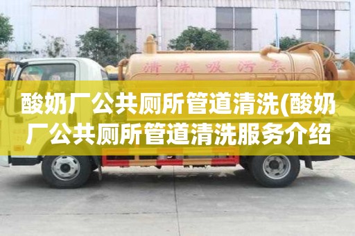 酸奶廠公共廁所管道清洗(酸奶廠公共廁所管道清洗服務(wù)介紹)