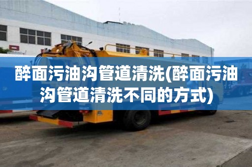 醉面污油溝管道清洗(醉面污油溝管道清洗不同的方式)