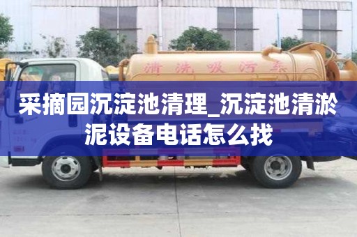 采摘園沉淀池清理_沉淀池清淤泥設備電話怎么找