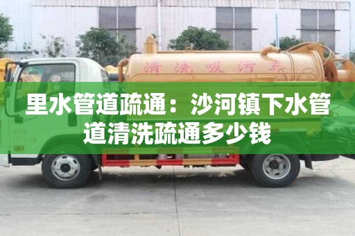 里水管道疏通：沙河鎮下水管道清洗疏通多少錢
