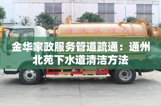 金華家政服務管道疏通：通州北苑下水道清潔方法