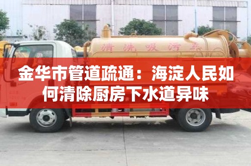 金華市管道疏通：海淀人民如何清除廚房下水道異味