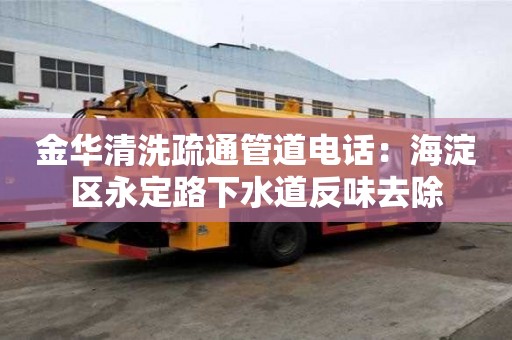 金華清洗疏通管道電話：海淀區永定路下水道反味去除