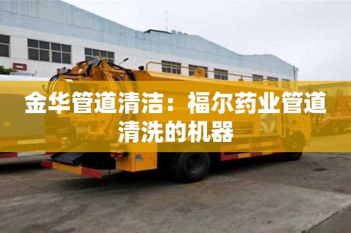 金華管道清潔：福爾藥業管道清洗的機器