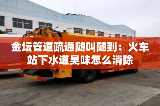 金壇管道疏通隨叫隨到：火車站下水道臭味怎么消除