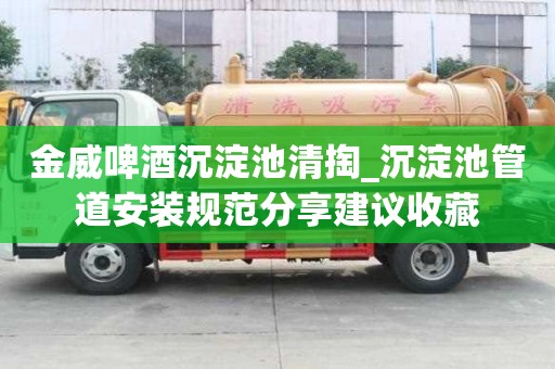 金威啤酒沉淀池清掏_沉淀池管道安裝規范分享建議收藏
