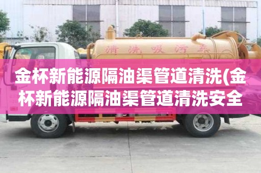 金杯新能源隔油渠管道清洗(金杯新能源隔油渠管道清洗安全可靠)