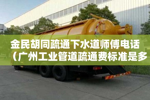 金民胡同疏通下水道師傅電話（廣州工業(yè)管道疏通費(fèi)標(biāo)準(zhǔn)是多少）
