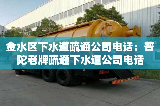 金水區下水道疏通公司電話：普陀老牌疏通下水道公司電話