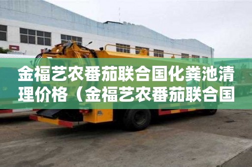 金福藝農番茄聯合國化糞池清理價格（金福藝農番茄聯合國游玩攻略）