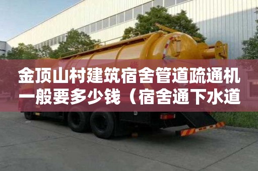 金頂山村建筑宿舍管道疏通機(jī)一般要多少錢（宿舍通下水道多少錢）