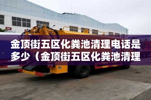 金頂街五區(qū)化糞池清理電話是多少（金頂街五區(qū)化糞池清理電話是多少號(hào)）