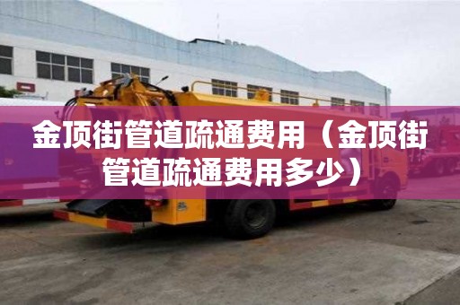 金頂街管道疏通費(fèi)用（金頂街管道疏通費(fèi)用多少）