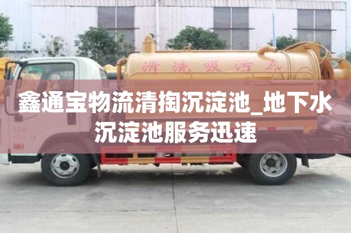 鑫通寶物流清掏沉淀池_地下水沉淀池服務迅速