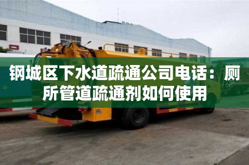 鋼城區下水道疏通公司電話：廁所管道疏通劑如何使用