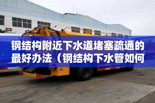 鋼結(jié)構(gòu)附近下水道堵塞疏通的最好辦法（鋼結(jié)構(gòu)下水管如何安裝）